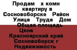 Продам 2-х комн. квартиру в Сосновоборске › Район ­ - › Улица ­ Труда › Дом ­ 19 › Общая площадь ­ 48 › Цена ­ 1 550 000 - Красноярский край, Сосновоборск г. Недвижимость » Квартиры продажа   . Красноярский край